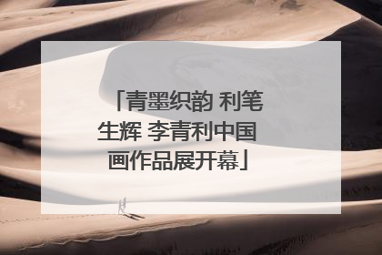 青墨织韵 利笔生辉 李青利中国画作品展开幕