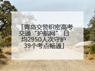 青岛交警织密高考交通“护航网” 日均2950人次守护39个考点畅通