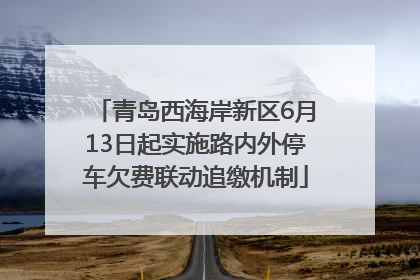 青岛西海岸新区6月13日起实施路内外停车欠费联动追缴机制
