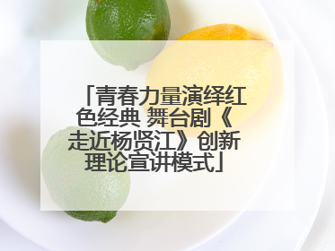 青春力量演绎红色经典 舞台剧《走近杨贤江》创新理论宣讲模式