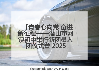 青春心向党 奋进新征程——潜山市河镇初中举行新团员入团仪式暨 2025年度团员大会