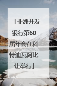 非洲开发银行第60届年会在科特迪瓦阿比让举行