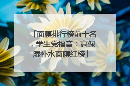 面膜排行榜前十名，学生党福音：高保湿补水面膜红榜