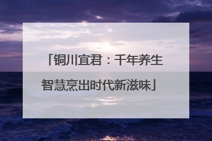 铜川宜君：千年养生智慧烹出时代新滋味