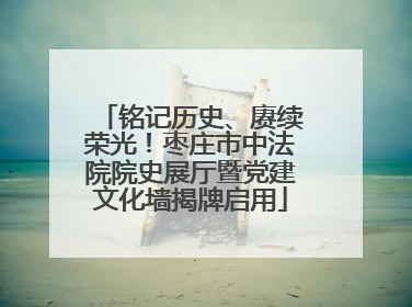 铭记历史、赓续荣光！枣庄市中法院院史展厅暨党建文化墙揭牌启用