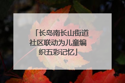 长岛南长山街道社区联动为儿童编织五彩记忆