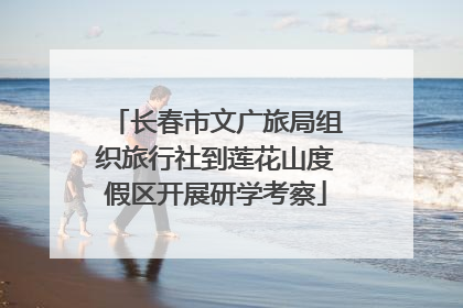 长春市文广旅局组织旅行社到莲花山度假区开展研学考察