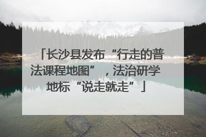 长沙县发布“行走的普法课程地图”，法治研学地标“说走就走”