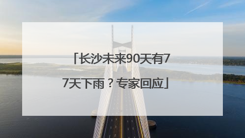长沙未来90天有77天下雨？专家回应