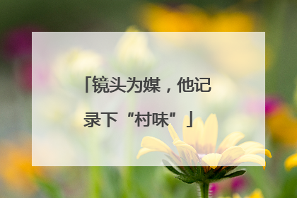 镜头为媒，他记录下“村味”