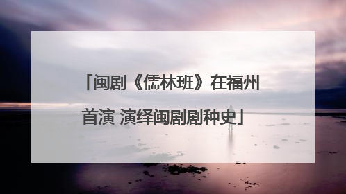 闽剧《儒林班》在福州首演 演绎闽剧剧种史