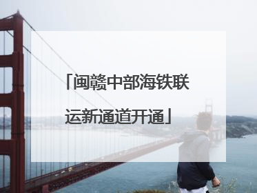 闽赣中部海铁联运新通道开通