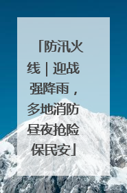 防汛火线｜迎战强降雨，多地消防昼夜抢险保民安