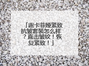 露卡菲娅紧致抗皱套装怎么样？直击皱纹！恢复紧致！