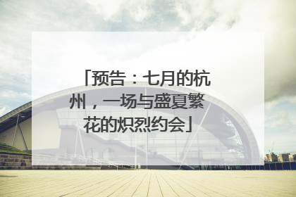 预告：七月的杭州，一场与盛夏繁花的炽烈约会