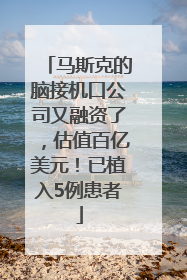 马斯克的脑接机口公司又融资了，估值百亿美元！已植入5例患者