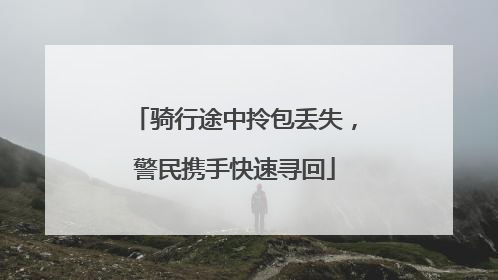 骑行途中拎包丢失，警民携手快速寻回