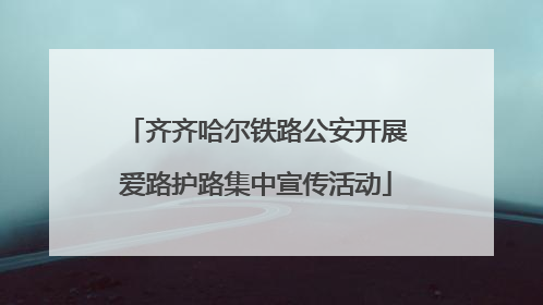 齐齐哈尔铁路公安开展爱路护路集中宣传活动
