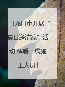龙口市开展“夏日送清凉”活动 情暖一线施工人员