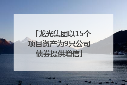 龙光集团以15个项目资产为9只公司债券提供增信