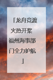龙舟竞渡火热开桨 福州海事部门全力护航