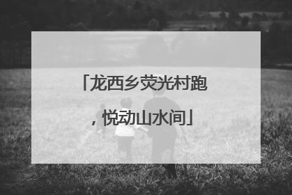 龙西乡荧光村跑，悦动山水间