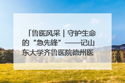 鲁医风采｜守护生命的“急先锋”——记山东大学齐鲁医院德州医院急诊重症医学科主任、主任医师庞国忠
