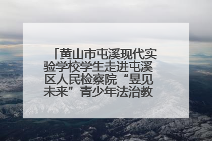 黄山市屯溪现代实验学校学生走进屯溪区人民检察院“昱见未来”青少年法治教育宣传基地