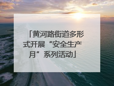 黄河路街道多形式开展“安全生产月”系列活动