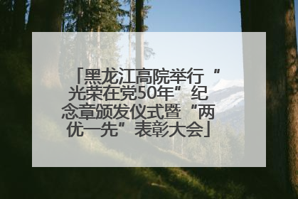黑龙江高院举行“光荣在党50年”纪念章颁发仪式暨“两优一先”表彰大会
