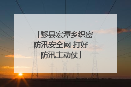黟县宏潭乡织密防汛安全网 打好防汛主动仗