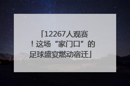 12267人观赛！这场“家门口”的足球盛宴燃动宿迁