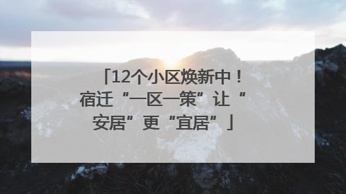 12个小区焕新中！宿迁“一区一策”让“安居”更“宜居”