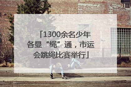 1300余名少年各显“绳”通，市运会跳绳比赛举行