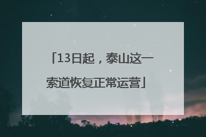 13日起，泰山这一索道恢复正常运营