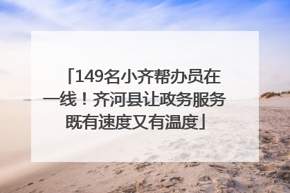 149名小齐帮办员在一线！齐河县让政务服务既有速度又有温度