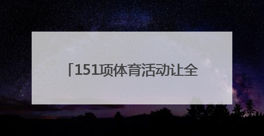 151项体育活动让全省青少年欢喜过暑假
