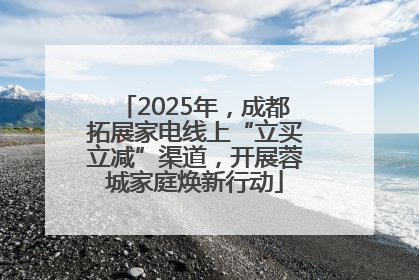 2025年，成都拓展家电线上“立买立减”渠道，开展蓉城家庭焕新行动