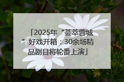 2025年“荟萃蓉城”好戏开箱：30余场精品剧目将轮番上演