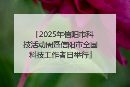 2025年信阳市科技活动周暨信阳市全国科技工作者日举行