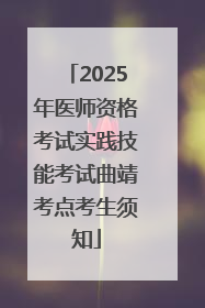 2025年医师资格考试实践技能考试曲靖考点考生须知