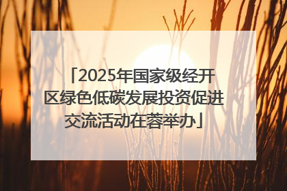 2025年国家级经开区绿色低碳发展投资促进交流活动在蓉举办