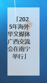 2025年海外华文媒体广西交流会在南宁举行