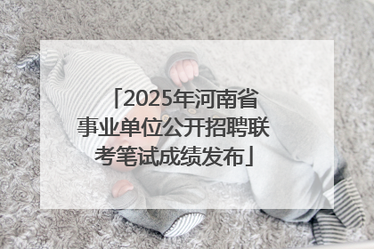 2025年河南省事业单位公开招聘联考笔试成绩发布