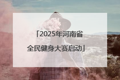 2025年河南省全民健身大赛启动
