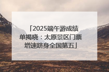 2025端午游成绩单揭晓：太原景区门票增速跻身全国第五