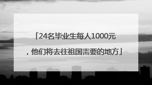 24名毕业生每人1000元，他们将去往祖国需要的地方