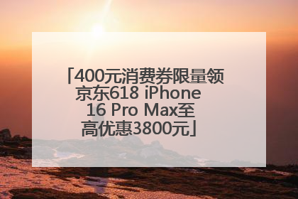 400元消费券限量领 京东618 iPhone 16 Pro Max至高优惠3800元