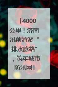 4000公里！济南汛前清淤“排水脉络”，筑牢城市防汛网