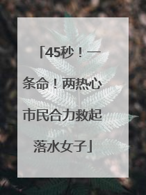 45秒！一条命！两热心市民合力救起落水女子